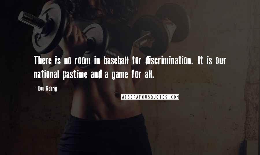 Lou Gehrig Quotes: There is no room in baseball for discrimination. It is our national pastime and a game for all.