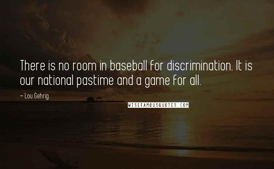 Lou Gehrig Quotes: There is no room in baseball for discrimination. It is our national pastime and a game for all.
