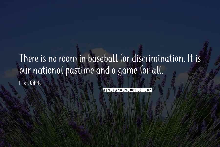 Lou Gehrig Quotes: There is no room in baseball for discrimination. It is our national pastime and a game for all.