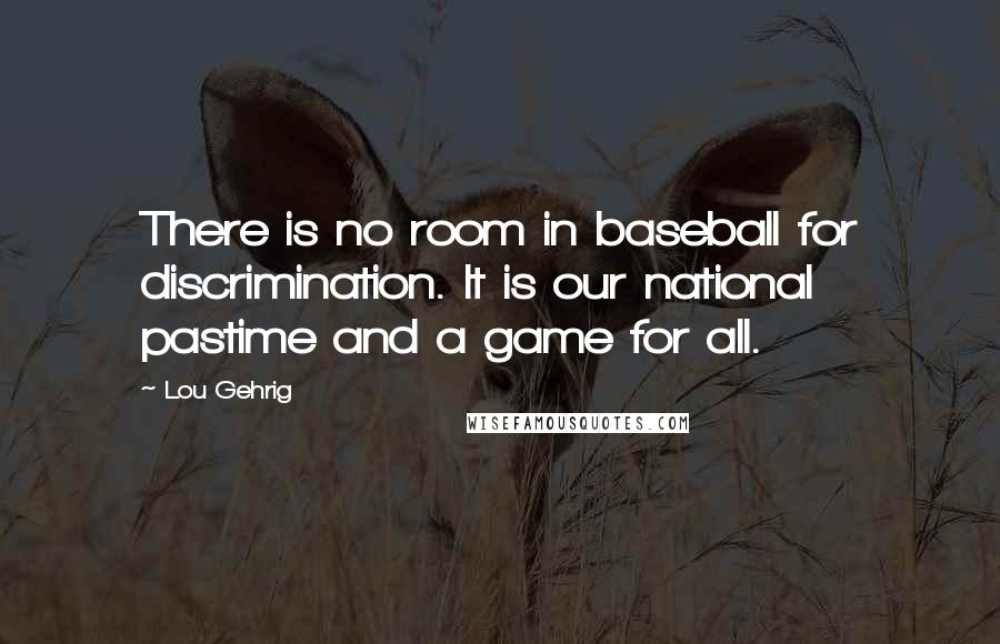 Lou Gehrig Quotes: There is no room in baseball for discrimination. It is our national pastime and a game for all.