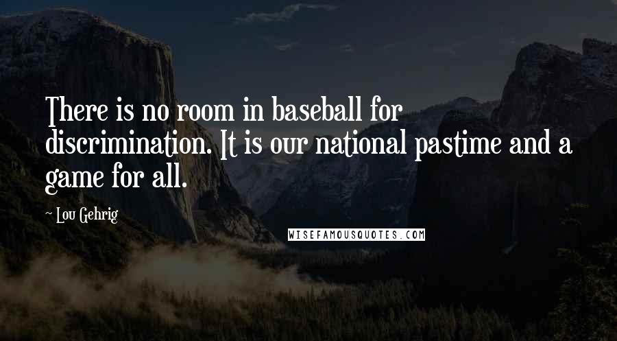 Lou Gehrig Quotes: There is no room in baseball for discrimination. It is our national pastime and a game for all.