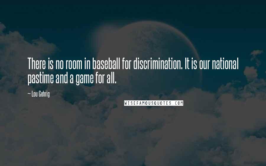 Lou Gehrig Quotes: There is no room in baseball for discrimination. It is our national pastime and a game for all.