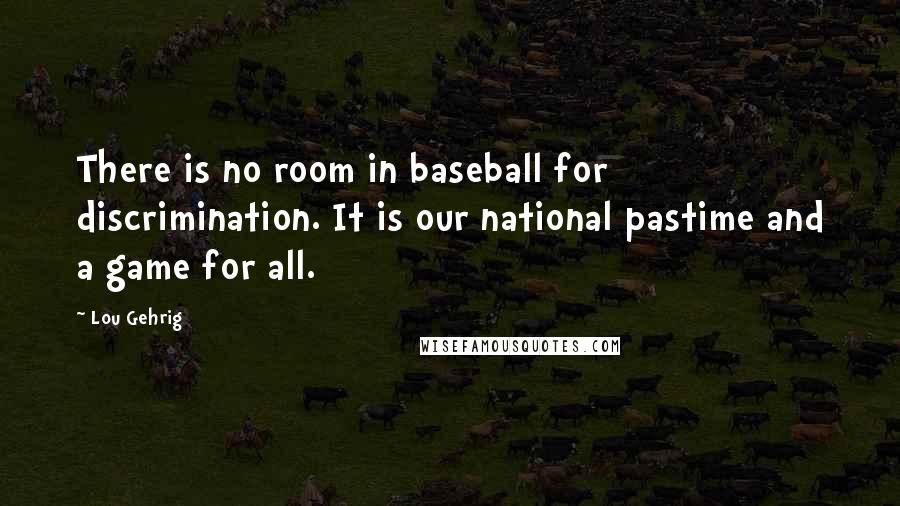Lou Gehrig Quotes: There is no room in baseball for discrimination. It is our national pastime and a game for all.