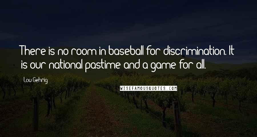 Lou Gehrig Quotes: There is no room in baseball for discrimination. It is our national pastime and a game for all.