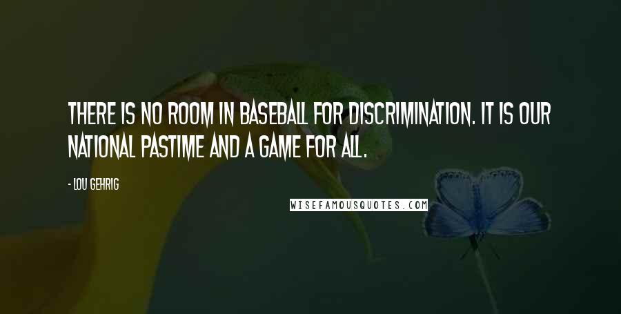 Lou Gehrig Quotes: There is no room in baseball for discrimination. It is our national pastime and a game for all.