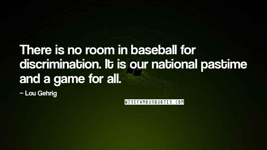 Lou Gehrig Quotes: There is no room in baseball for discrimination. It is our national pastime and a game for all.