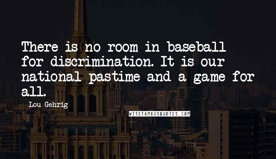 Lou Gehrig Quotes: There is no room in baseball for discrimination. It is our national pastime and a game for all.