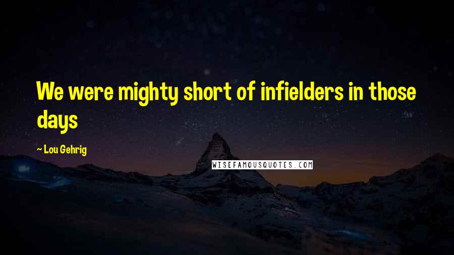 Lou Gehrig Quotes: We were mighty short of infielders in those days