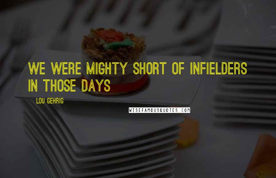 Lou Gehrig Quotes: We were mighty short of infielders in those days