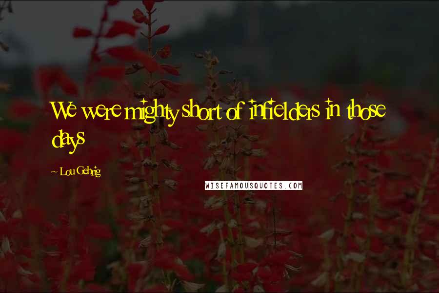 Lou Gehrig Quotes: We were mighty short of infielders in those days