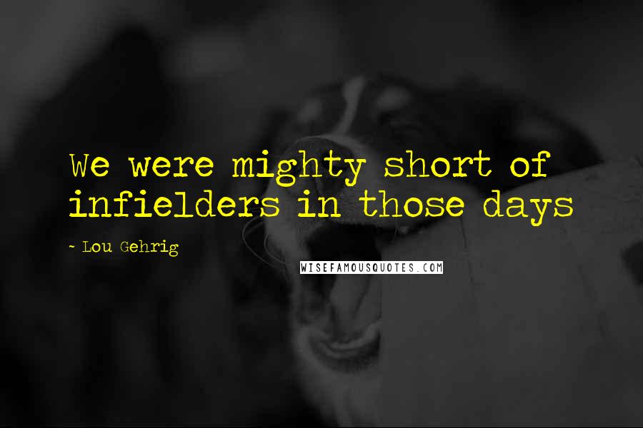 Lou Gehrig Quotes: We were mighty short of infielders in those days