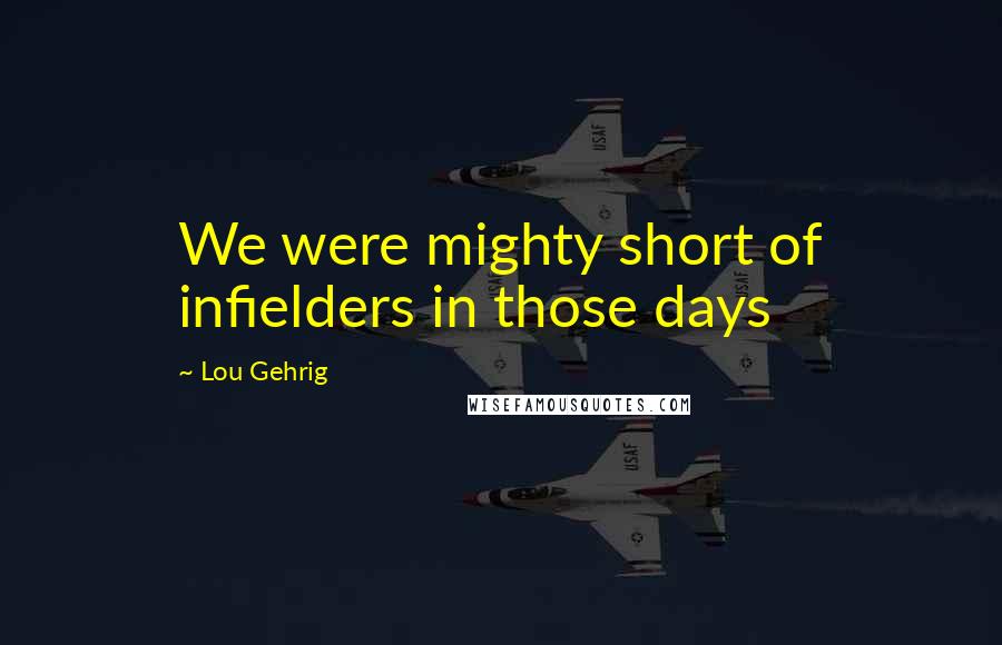 Lou Gehrig Quotes: We were mighty short of infielders in those days