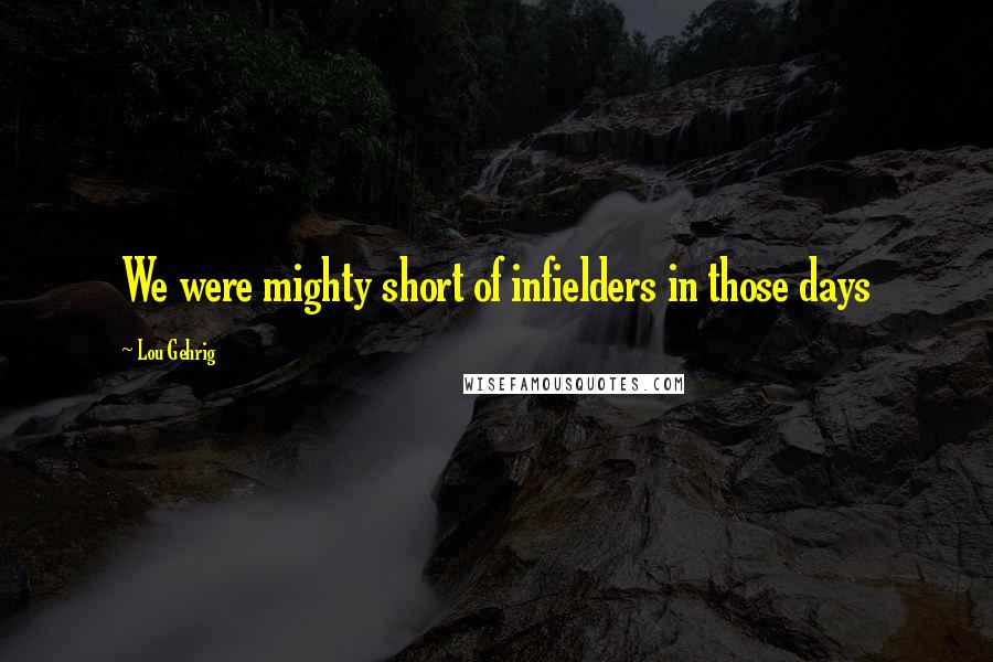 Lou Gehrig Quotes: We were mighty short of infielders in those days