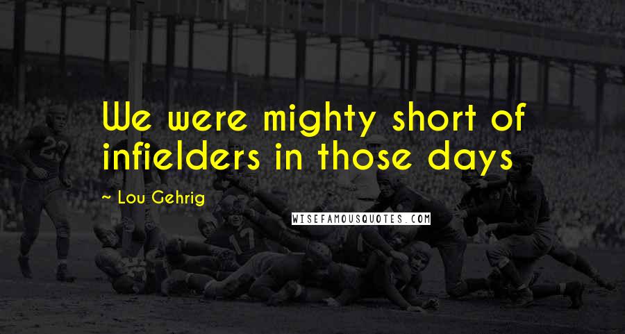 Lou Gehrig Quotes: We were mighty short of infielders in those days
