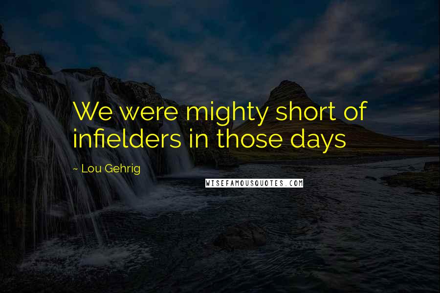 Lou Gehrig Quotes: We were mighty short of infielders in those days