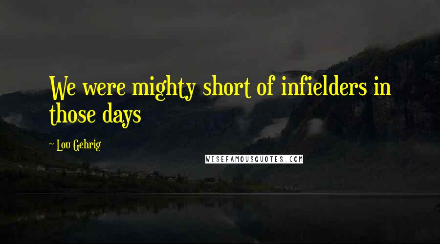 Lou Gehrig Quotes: We were mighty short of infielders in those days