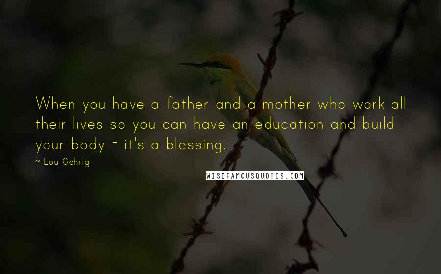 Lou Gehrig Quotes: When you have a father and a mother who work all their lives so you can have an education and build your body - it's a blessing.