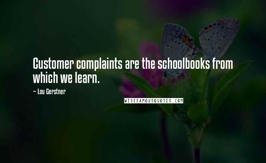 Lou Gerstner Quotes: Customer complaints are the schoolbooks from which we learn.