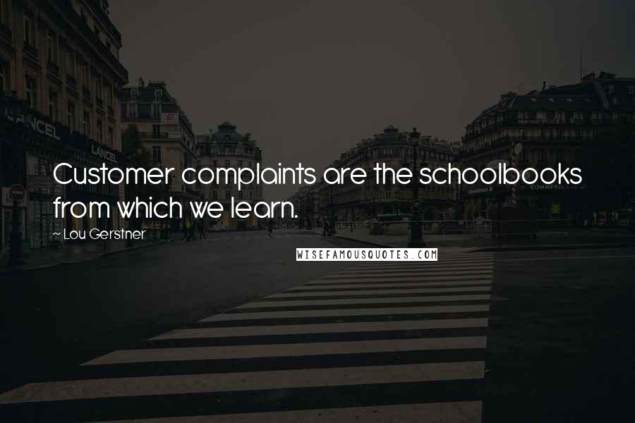 Lou Gerstner Quotes: Customer complaints are the schoolbooks from which we learn.