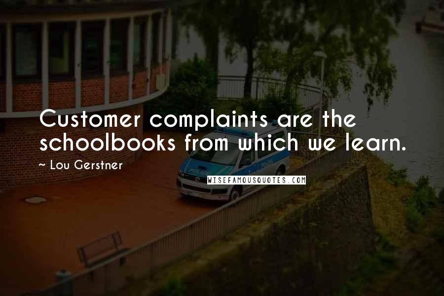Lou Gerstner Quotes: Customer complaints are the schoolbooks from which we learn.