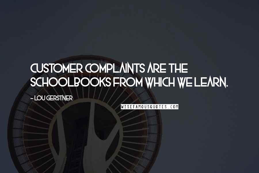 Lou Gerstner Quotes: Customer complaints are the schoolbooks from which we learn.