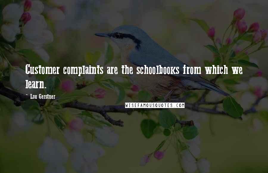 Lou Gerstner Quotes: Customer complaints are the schoolbooks from which we learn.