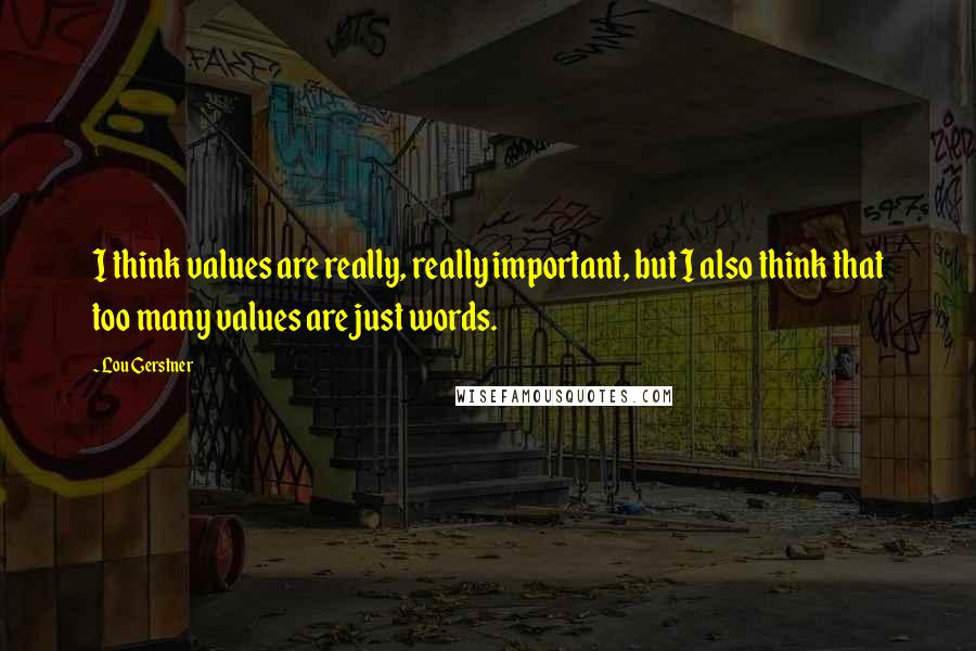 Lou Gerstner Quotes: I think values are really, really important, but I also think that too many values are just words.