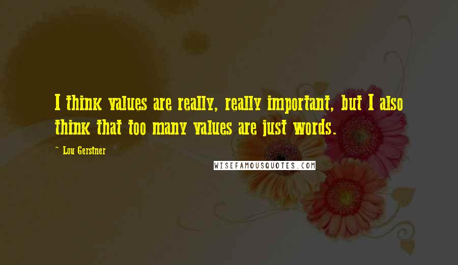 Lou Gerstner Quotes: I think values are really, really important, but I also think that too many values are just words.