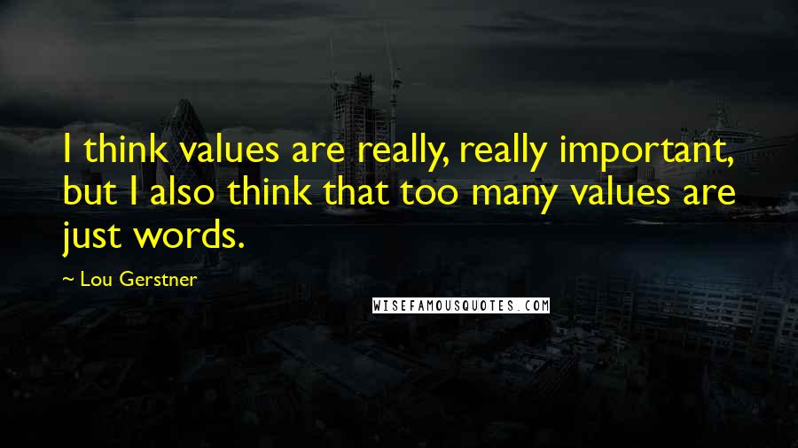 Lou Gerstner Quotes: I think values are really, really important, but I also think that too many values are just words.