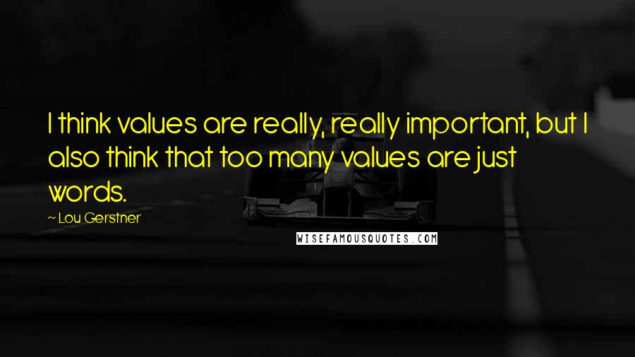 Lou Gerstner Quotes: I think values are really, really important, but I also think that too many values are just words.