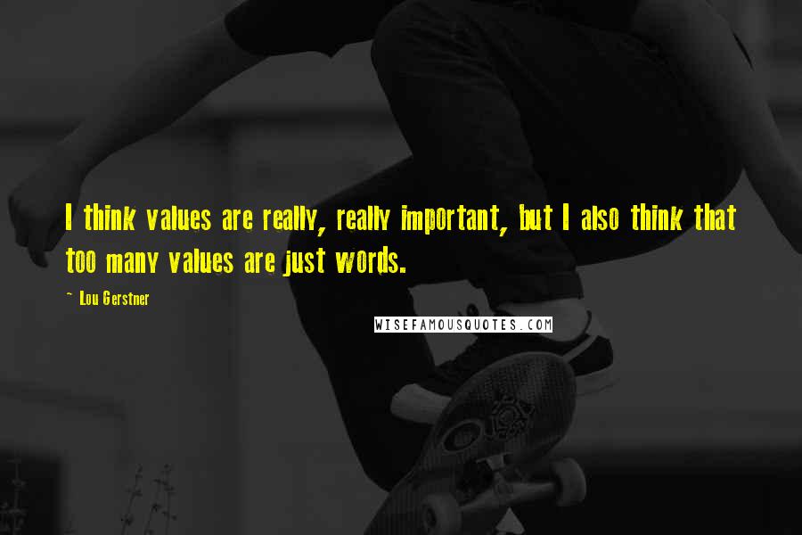 Lou Gerstner Quotes: I think values are really, really important, but I also think that too many values are just words.