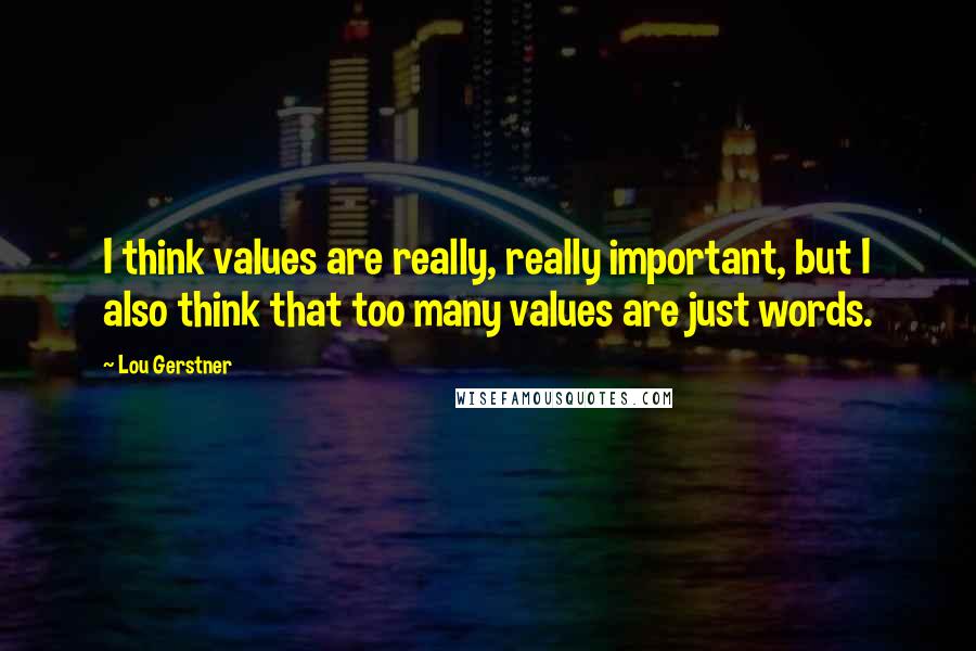 Lou Gerstner Quotes: I think values are really, really important, but I also think that too many values are just words.