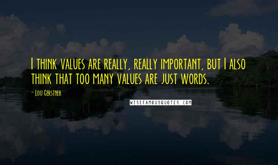 Lou Gerstner Quotes: I think values are really, really important, but I also think that too many values are just words.