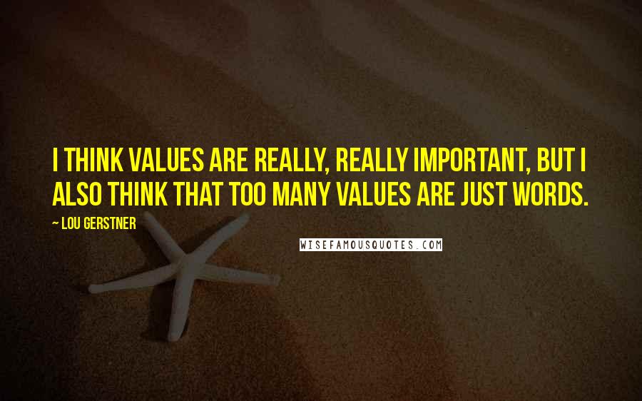 Lou Gerstner Quotes: I think values are really, really important, but I also think that too many values are just words.