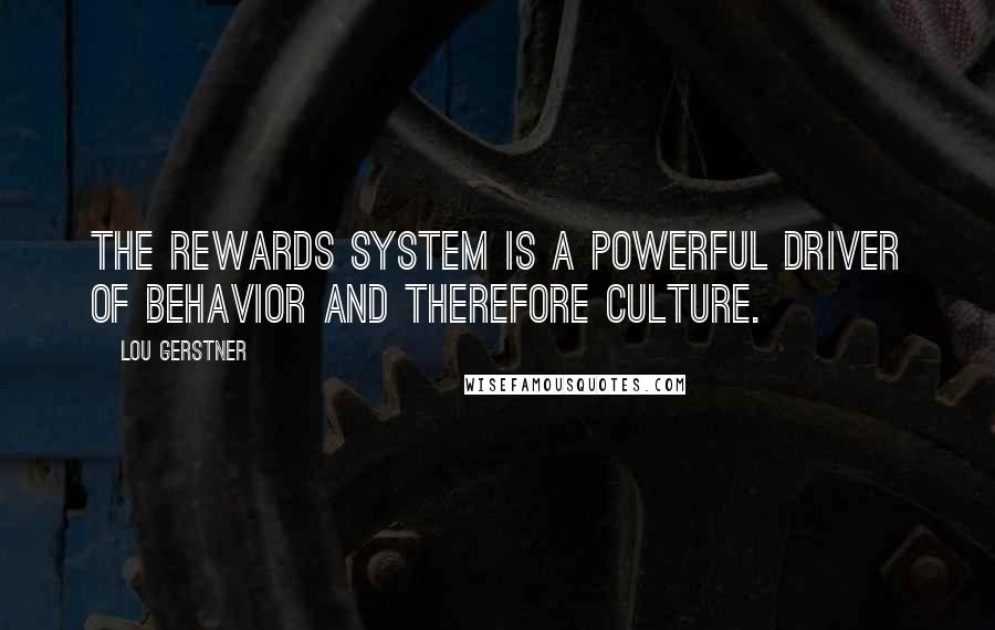 Lou Gerstner Quotes: The rewards system is a powerful driver of behavior and therefore culture.