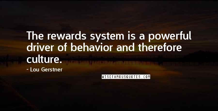 Lou Gerstner Quotes: The rewards system is a powerful driver of behavior and therefore culture.