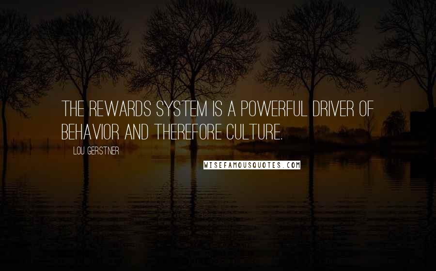 Lou Gerstner Quotes: The rewards system is a powerful driver of behavior and therefore culture.