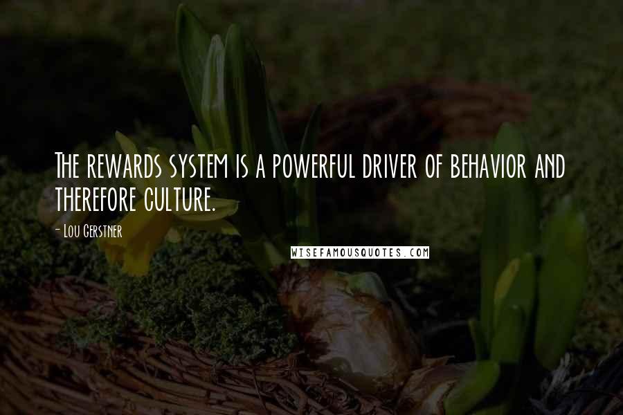 Lou Gerstner Quotes: The rewards system is a powerful driver of behavior and therefore culture.