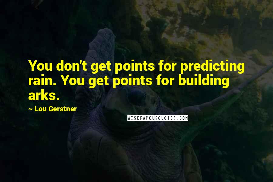 Lou Gerstner Quotes: You don't get points for predicting rain. You get points for building arks.