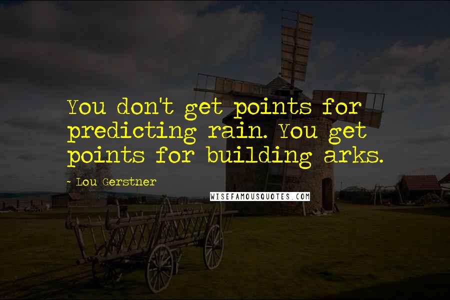 Lou Gerstner Quotes: You don't get points for predicting rain. You get points for building arks.