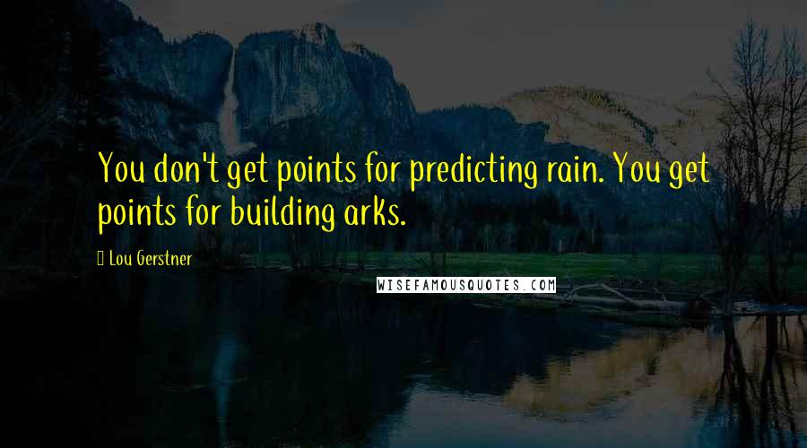 Lou Gerstner Quotes: You don't get points for predicting rain. You get points for building arks.