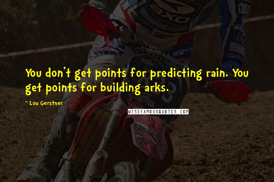 Lou Gerstner Quotes: You don't get points for predicting rain. You get points for building arks.