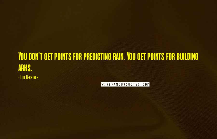 Lou Gerstner Quotes: You don't get points for predicting rain. You get points for building arks.