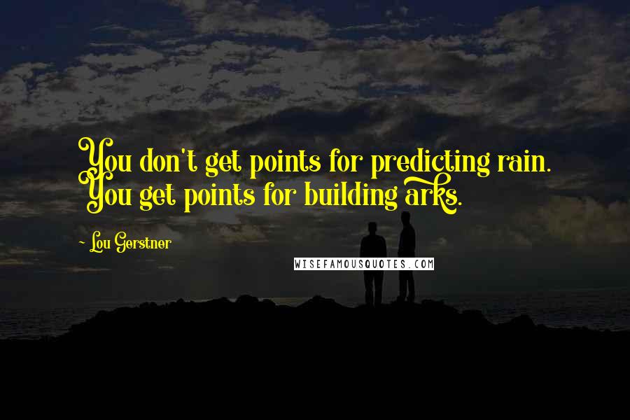 Lou Gerstner Quotes: You don't get points for predicting rain. You get points for building arks.