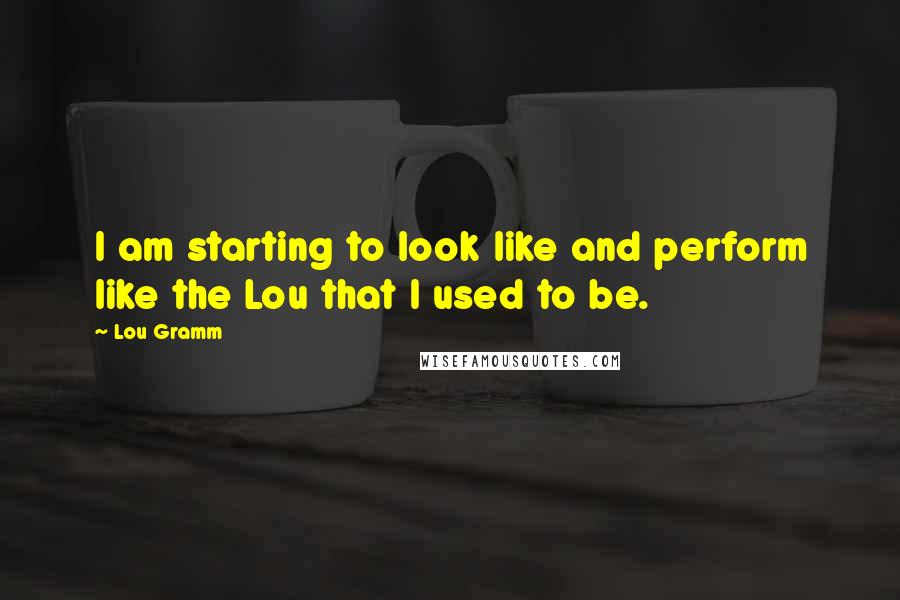 Lou Gramm Quotes: I am starting to look like and perform like the Lou that I used to be.