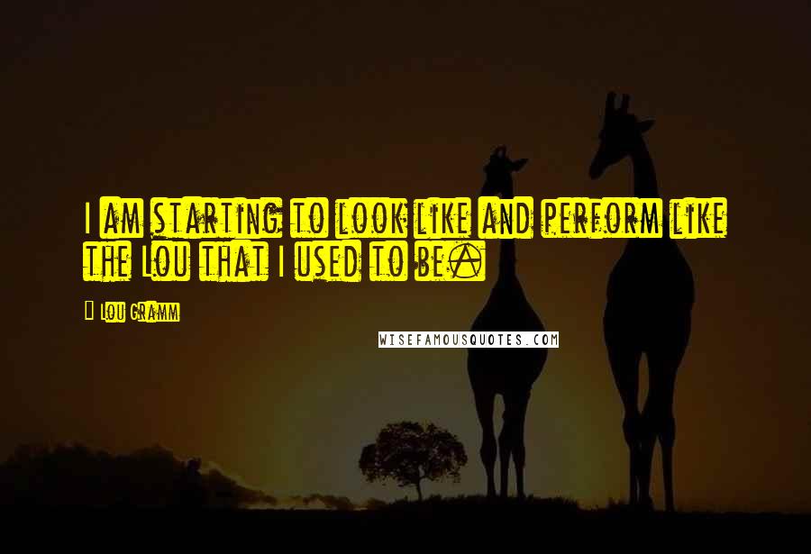 Lou Gramm Quotes: I am starting to look like and perform like the Lou that I used to be.