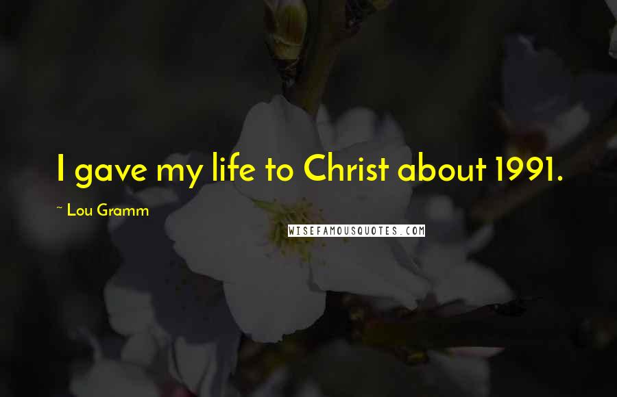 Lou Gramm Quotes: I gave my life to Christ about 1991.