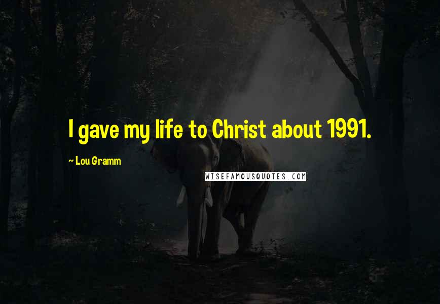 Lou Gramm Quotes: I gave my life to Christ about 1991.