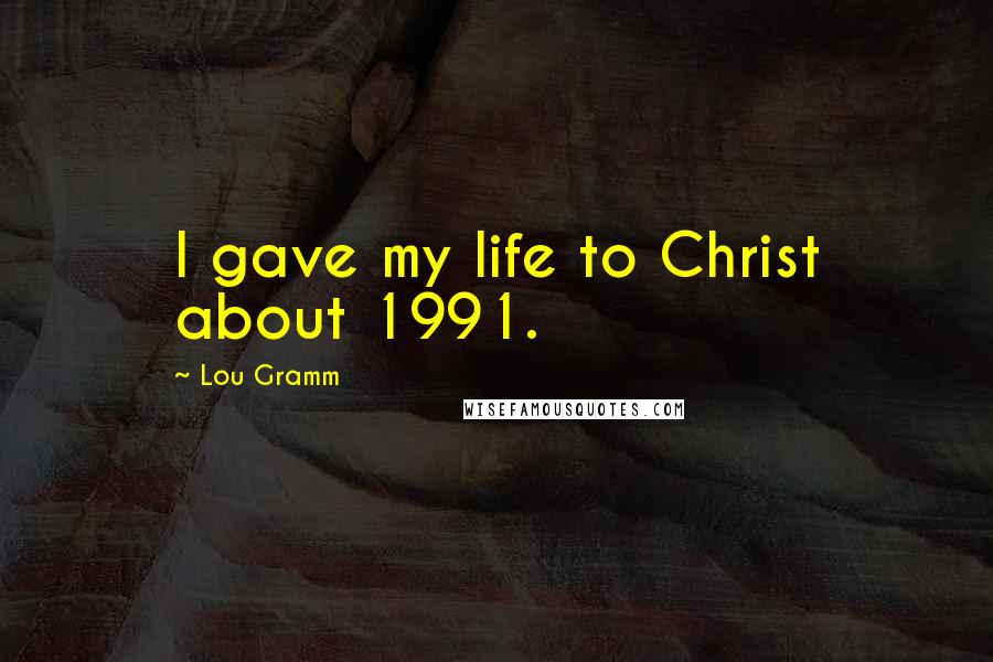 Lou Gramm Quotes: I gave my life to Christ about 1991.