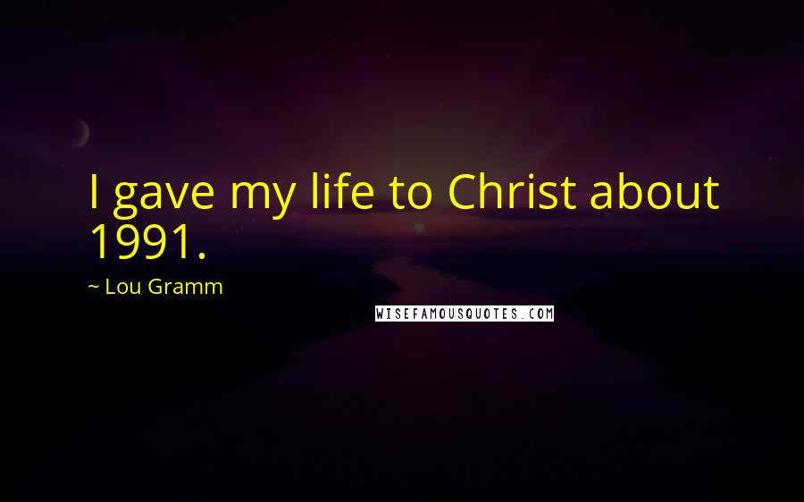 Lou Gramm Quotes: I gave my life to Christ about 1991.